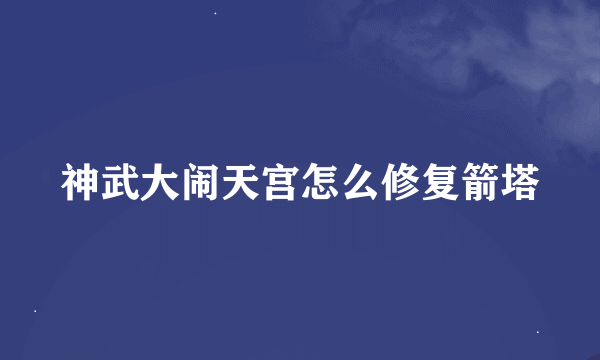 神武大闹天宫怎么修复箭塔