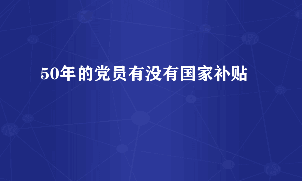 50年的党员有没有国家补贴