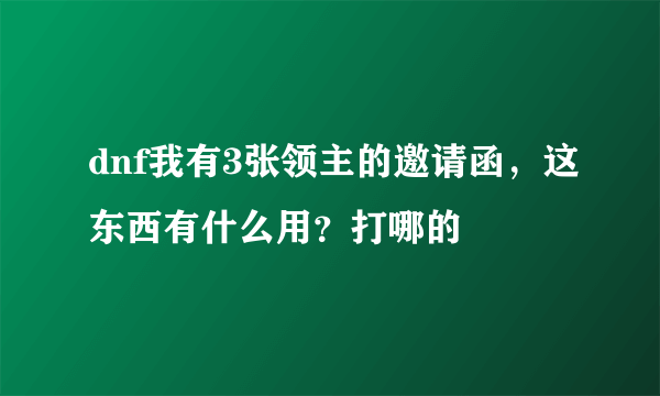 dnf我有3张领主的邀请函，这东西有什么用？打哪的