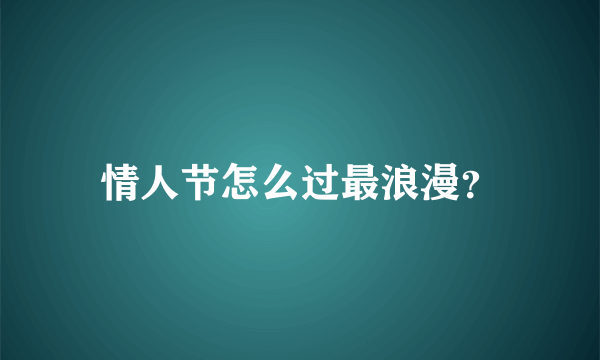 情人节怎么过最浪漫？