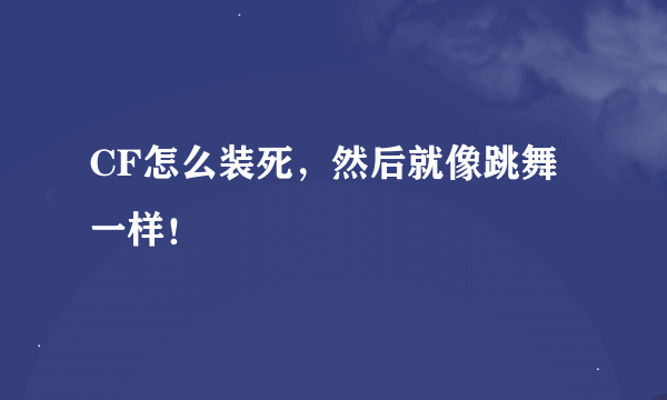 CF怎么装死，然后就像跳舞一样！