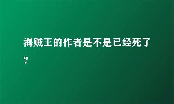 海贼王的作者是不是已经死了？