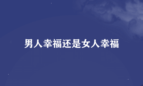 男人幸福还是女人幸福