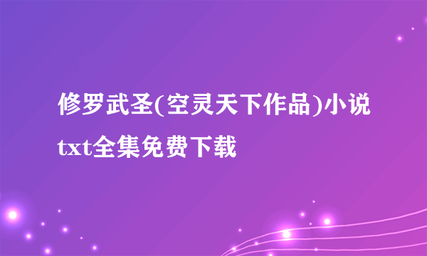 修罗武圣(空灵天下作品)小说txt全集免费下载