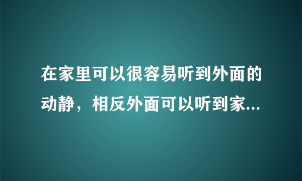 在家里可以很容易听到外面的动静，相反外面可以听到家里的声音吗？如果那样的话就没有隐私了