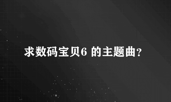 求数码宝贝6 的主题曲？