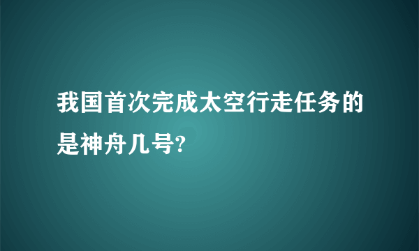 我国首次完成太空行走任务的是神舟几号?