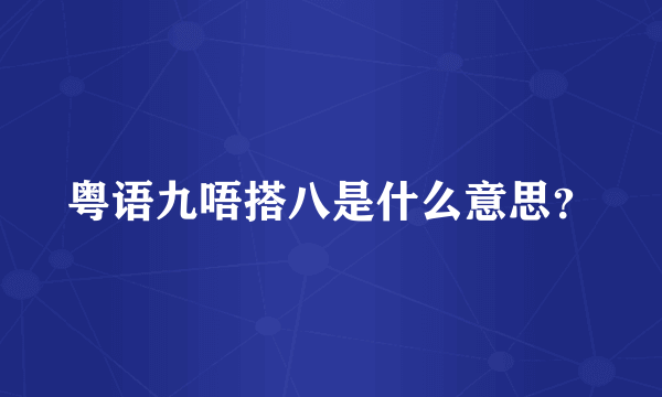 粤语九唔搭八是什么意思？