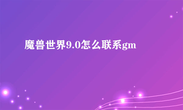 魔兽世界9.0怎么联系gm