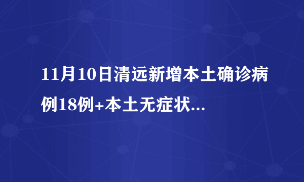 11月10日清远新增本土确诊病例18例+本土无症状感染者4例