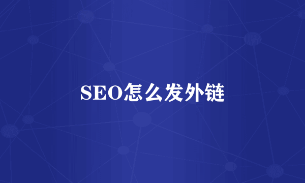 SEO怎么发外链