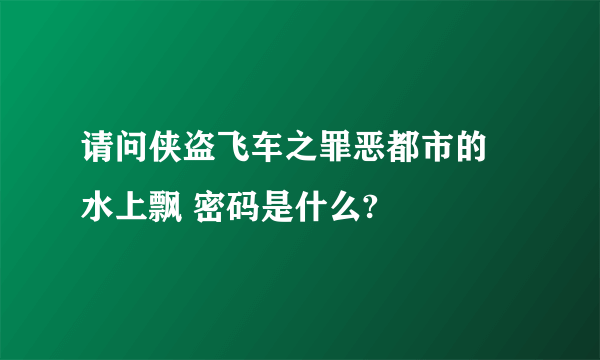 请问侠盗飞车之罪恶都市的 水上飘 密码是什么?