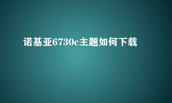 诺基亚6730c主题如何下载