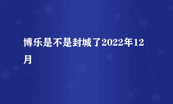 博乐是不是封城了2022年12月