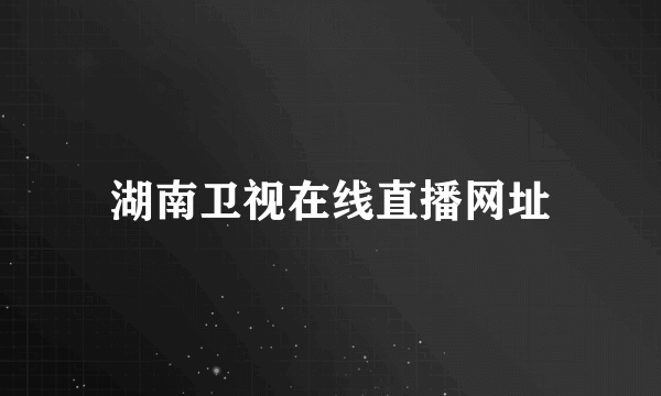 湖南卫视在线直播网址