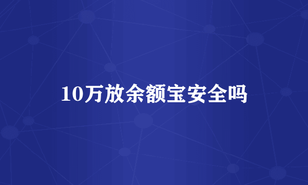 10万放余额宝安全吗