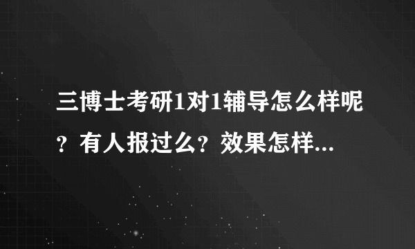 三博士考研1对1辅导怎么样呢？有人报过么？效果怎样呢？谢谢