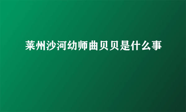 莱州沙河幼师曲贝贝是什么事