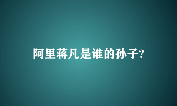 阿里蒋凡是谁的孙子?