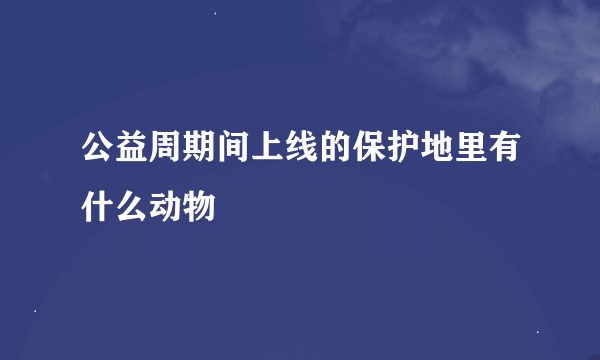 公益周期间上线的保护地里有什么动物