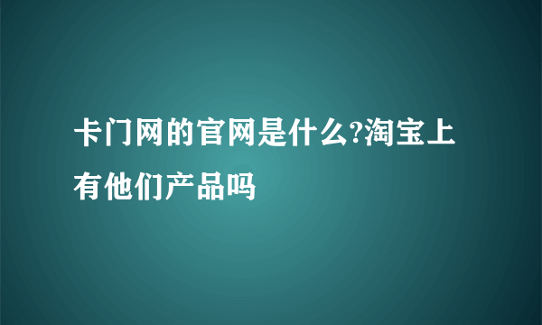 卡门网的官网是什么?淘宝上有他们产品吗