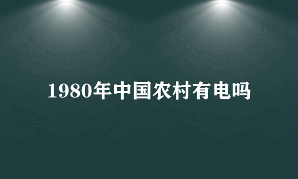 1980年中国农村有电吗