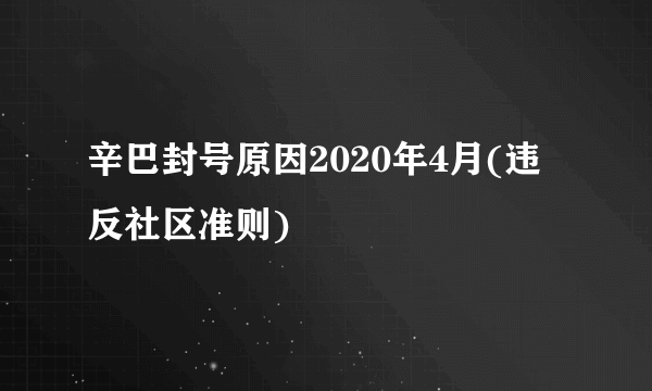 辛巴封号原因2020年4月(违反社区准则)