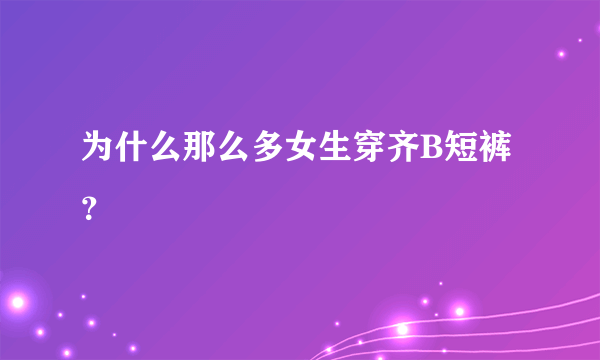 为什么那么多女生穿齐B短裤？