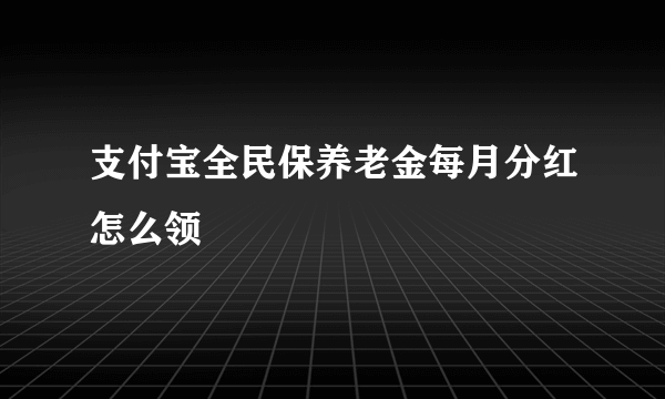 支付宝全民保养老金每月分红怎么领