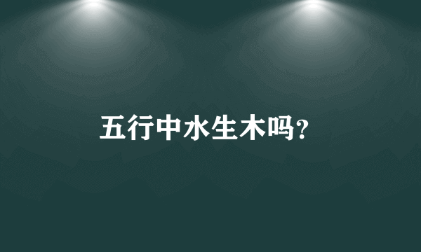 五行中水生木吗？