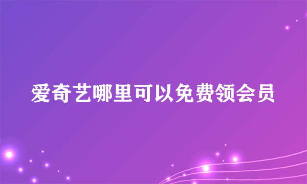 爱奇艺哪里可以免费领会员