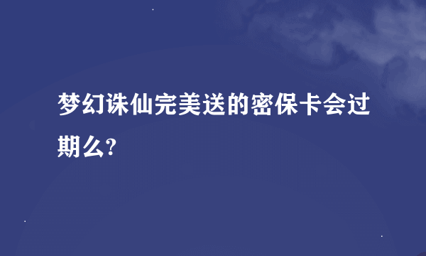 梦幻诛仙完美送的密保卡会过期么?