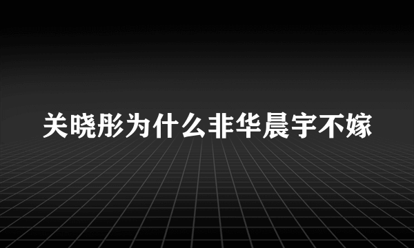 关晓彤为什么非华晨宇不嫁