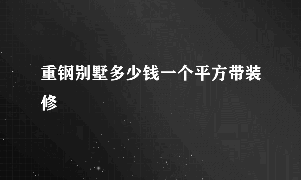 重钢别墅多少钱一个平方带装修