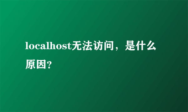 localhost无法访问，是什么原因？