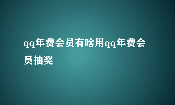 qq年费会员有啥用qq年费会员抽奖