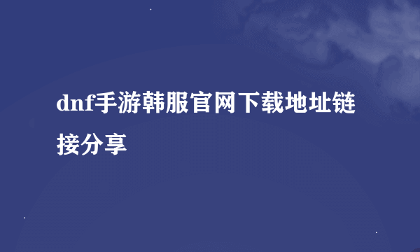 dnf手游韩服官网下载地址链接分享