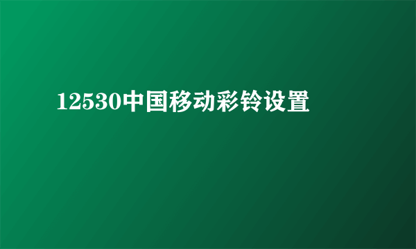 12530中国移动彩铃设置