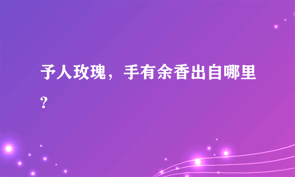 予人玫瑰，手有余香出自哪里？