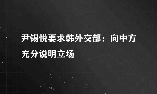 尹锡悦要求韩外交部：向中方充分说明立场