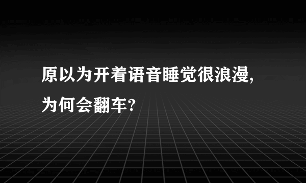 原以为开着语音睡觉很浪漫,为何会翻车?