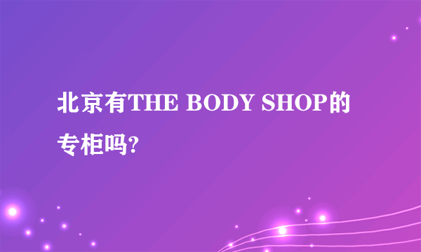 北京有THE BODY SHOP的专柜吗?