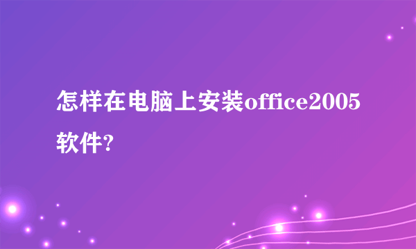 怎样在电脑上安装office2005软件?