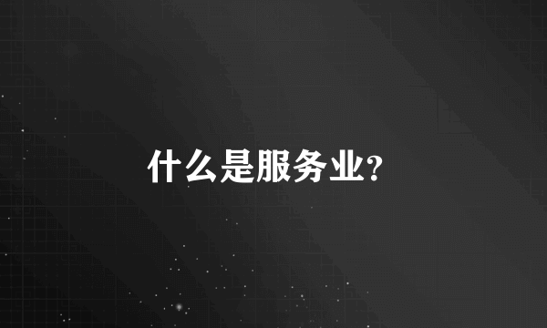 什么是服务业？