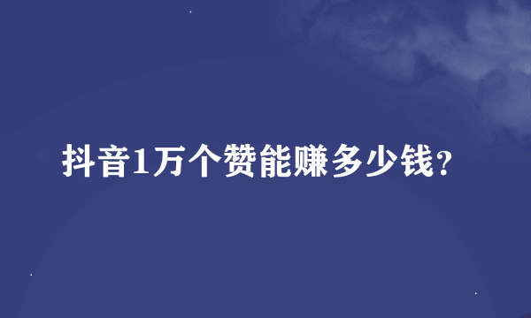 抖音1万个赞能赚多少钱？