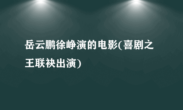 岳云鹏徐峥演的电影(喜剧之王联袂出演)