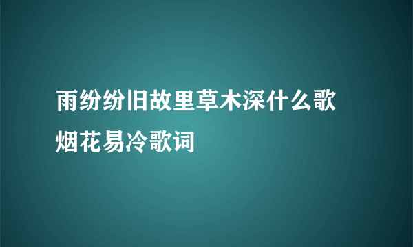 雨纷纷旧故里草木深什么歌 烟花易冷歌词