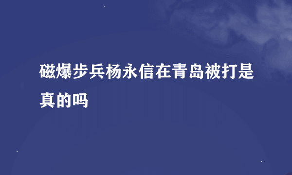 磁爆步兵杨永信在青岛被打是真的吗