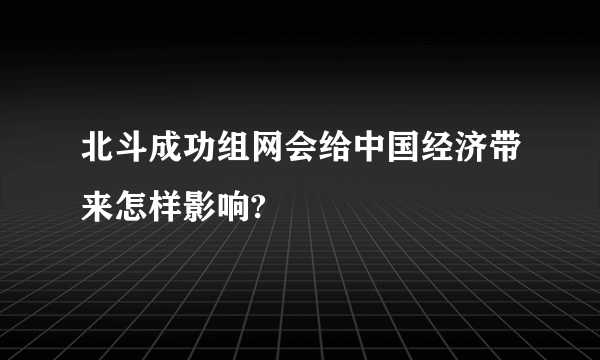 北斗成功组网会给中国经济带来怎样影响?