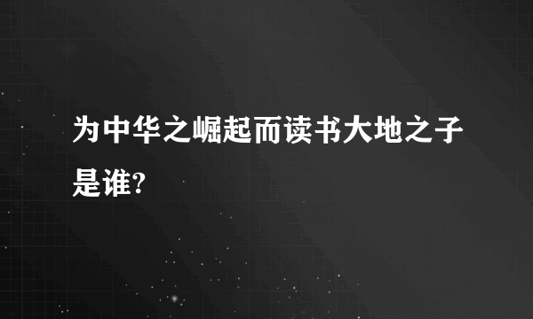 为中华之崛起而读书大地之子是谁?